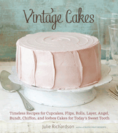 Vintage Cakes: Timeless Recipes for Cupcakes, Flips, Rolls, Layer, Angel, Bundt, Chiffon, and Icebox Cakes for Today's Sweet Tooth [A Baking Book}