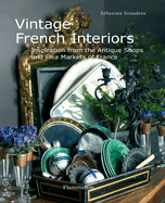 Vintage French Interiors: Inspiration from the Antique Shops and Flea Markets of France