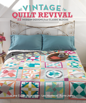Vintage Quilt Revival: 22 Modern Designs From Classic Blocks - Clark Blakesley, Katie, and Heinrich, Lee, and Jones, Faith