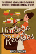 Vintage Recipes: Timeless and Memorable Old-Fashioned Recipes from Our Grandmothers