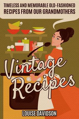 Vintage Recipes: Timeless and Memorable Old-Fashioned Recipes from Our Grandmothers - Davidson, Louise