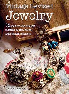 Vintage Revised Jewelry: 35 Step-by-Step Projects Inspired by Lost, Found, and Recycled Treasures - Bush, Nichole