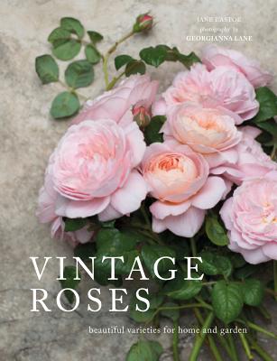 Vintage Roses: Beautiful Varieties for Home and Garden - Eastoe, Jane, and Lane, Georgianna (Photographer)