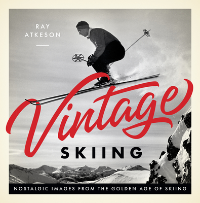 Vintage Skiing: Nostalgic Images from the Golden Age of Skiing - Atkeson, Ray (Photographer)