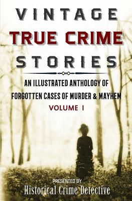 Vintage True Crime Stories: An Illustrated Anthology of Forgotten Cases of Murder & Mayhem - Furlong, Thomas, and Morrow, Jason Lucky (Editor)