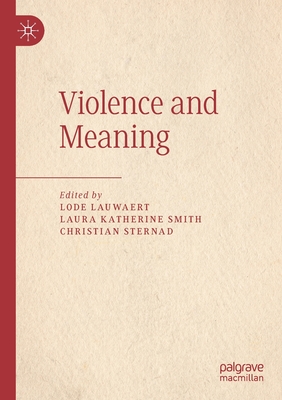 Violence and Meaning - Lauwaert, Lode (Editor), and Smith, Laura Katherine (Editor), and Sternad, Christian (Editor)