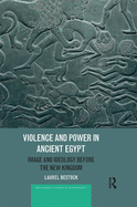 Violence and Power in Ancient Egypt: Image and Ideology Before the New Kingdom