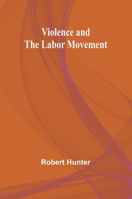 Violence and the Labor Movement - Hunter, Robert