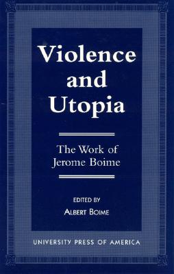 Violence and Utopia: The Work of Jerome Boime - Boime, Albert