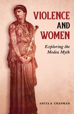 Violence and Women: Exploring the Medea Myth - Chapman, Anita S
