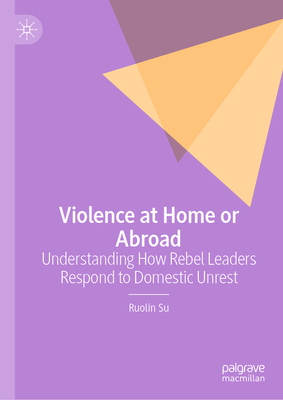 Violence at Home or Abroad: Understanding How Rebel Leaders Respond to Domestic Unrest - Su, Ruolin