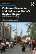 Violence, Discourse, and Politics in China's Uyghur Region: The Terroristization of Xinjiang