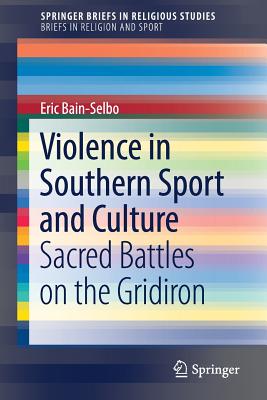 Violence in Southern Sport and Culture: Sacred Battles on the Gridiron - Bain-Selbo, Eric