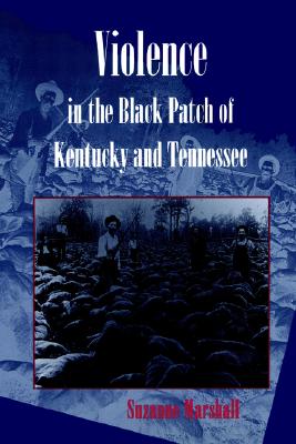 Violence in the Black Patch of Kentucky and Tennessee Violence in the Black Patch of Kentucky and Tennessee Violence in the Black Patch of Kentucky and Tennessee - Marshall, Suzanne