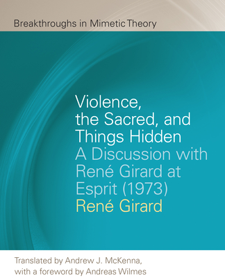 Violence, the Sacred, and Things Hidden: A Discussion with Ren Girard at Esprit (1973) - Girard, Ren, and McKenna, Andrew J (Translated by)
