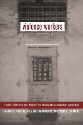Violence Workers: Police Torturers and Murderers Reconstruct Brazilian Atrocities - Huggins, Martha K, Prof., and Haritos-Fatouros, Mika, and Zimbardo, Philip G