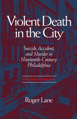 Violent Death in the City: Suicide, Accident, and Murder in Ninetee - Lane, Roger