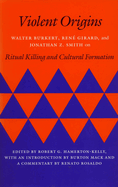 Violent Origins: Walter Burkert, Rene Girard, & Jonathan Z. Smith on Ritual Killing and Cultural Formation