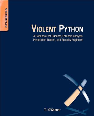 Violent Python: A Cookbook for Hackers, Forensic Analysts, Penetration Testers and Security Engineers - O'Connor, Tj