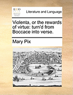 Violenta, or the Rewards of Virtue: Turn'd from Boccace Into Verse.