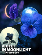 Violet In Moonlight Photo Book: Stunning Images of Purple Floral Night Beauty for Relaxation and Inspiration