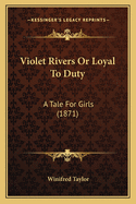 Violet Rivers Or Loyal To Duty: A Tale For Girls (1871)