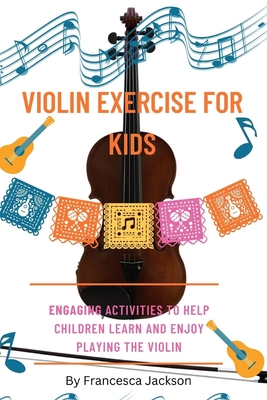 Violin exercise for kids: Engaging activities to help children learn and enjoy playing the violin - Jackson, Francesca