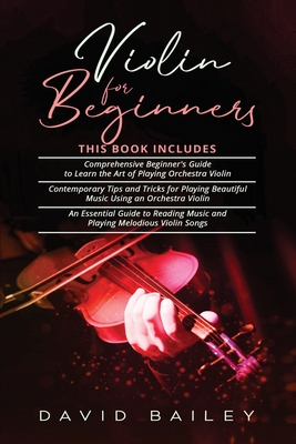 Violin for Beginners: 3 in 1- Beginner's Guide+ Contemporary Tips and Tricks+ An Essential Guide to Reading Music and Playing Melodious Violin Songs - Bailey, David