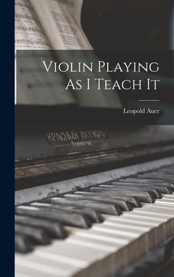 Violin Playing As I Teach It - Auer, Leopold