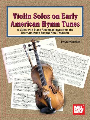 Violin Solos on Early American Hymn Tunes: 18 Solos with Piano Accompaniment from the Early American Shaped-Note Tradition - Duncan, Craig, Dr.