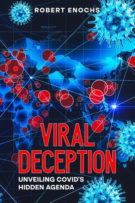 Viral Deception: Unveiling COVID's Hidden Agenda - Enochs, Robert