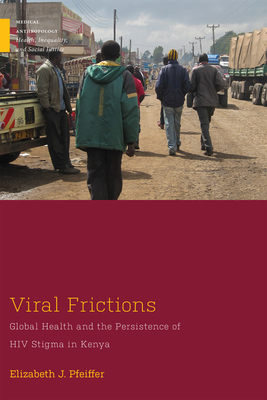 Viral Frictions: Global Health and the Persistence of HIV Stigma in Kenya - Pfeiffer, Elizabeth J