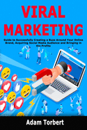 Viral Marketing: Guide to Successfully Creating a Buzz Around Your Online Brand, Acquiring Social Media Audience and Bringing in the Profits
