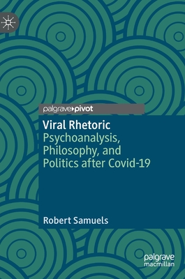 Viral Rhetoric: Psychoanalysis, Philosophy, and Politics After Covid-19 - Samuels, Robert