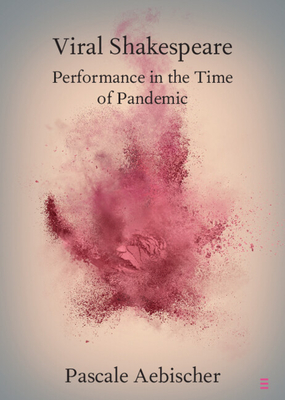 Viral Shakespeare: Performance in the Time of Pandemic - Aebischer, Pascale