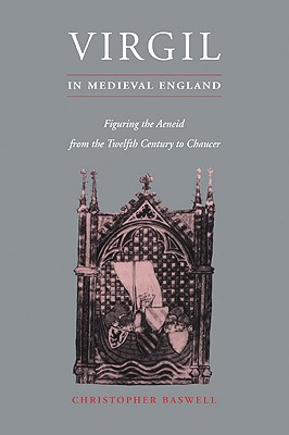 Virgil in Medieval England: Figuring The Aeneid from the Twelfth Century to Chaucer - Baswell, Christopher
