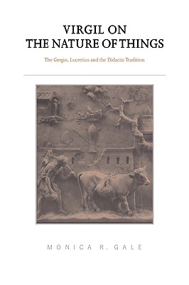 Virgil on the Nature of Things: The Georgics, Lucretius and the Didactic Tradition - Gale, Monica R, Dr.