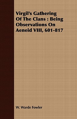 Virgil's Gathering of the Clans: Being Observations on Aeneid VIII, 601-817 - Fowler, W Warde