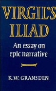 Virgil's Iliad: An Essay on Epic Narrative - Gransden, K W