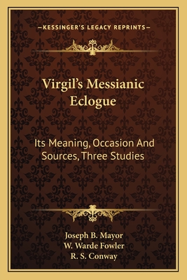 Virgil's Messianic Eclogue; Its Meaning, Occasion, & Sources Three Studies - Mayor, Joseph Bickersteth