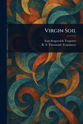 Virgin Soil - Turgenev, Ivan Sergeevich, and Townsend, R S