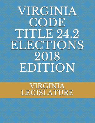 Virginia Code Title 24.2 Elections 2018 Edition - Legislature, Virginia