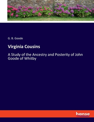 Virginia Cousins: A Study of the Ancestry and Posterity of John Goode of Whitby - Goode, G B