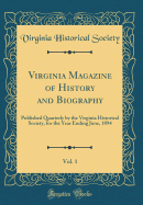 Virginia Magazine of History and Biography, Vol. 1: Published Quarterly by the Virginia Historical Society, for the Year Ending June, 1894 (Classic Reprint)