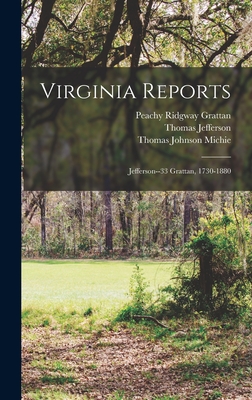 Virginia Reports: Jefferson--33 Grattan, 1730-1880 - Jefferson, Thomas, and Michie, Thomas Johnson, and Grattan, Peachy Ridgway