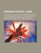 Virginia School Laws: Codified for the Use of School Officers by Order of the State Board of Education; To Be Preserved by Each Officer and Delivered to His Successor (Classic Reprint)