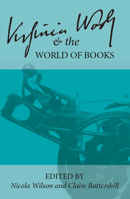 Virginia Woolf and the World of Books - Wilson, Nicola (Editor), and Battershill, Claire (Editor)