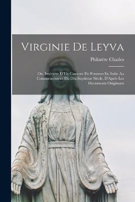 Virginie De Leyva; Ou, Intrieur D'Un Couvent De Femmes En Italie Au Commencement Du Dix-Septime Sicle, D'Aprs Les Documents Originaux - Chasles, Philarte