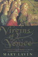 Virgins of Venice: Enclosed Lives and Broken Vows in the Renaissance Convent - Laven, Mary