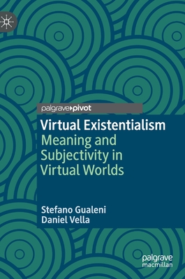 Virtual Existentialism: Meaning and Subjectivity in Virtual Worlds - Gualeni, Stefano, and Vella, Daniel